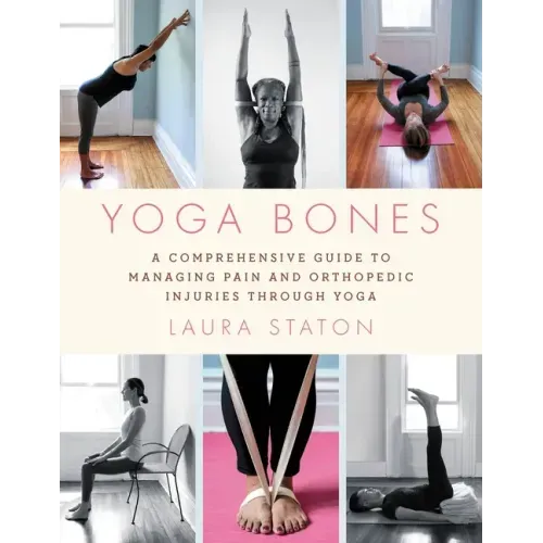 Yoga Bones: A Comprehensive Guide to Managing Pain and Orthopedic Injuries Through Yoga