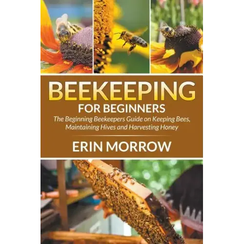 Beekeeping For Beginners: The Beginning Beekeepers Guide on Keeping Bees, Maintaining Hives and Harvesting Honey
