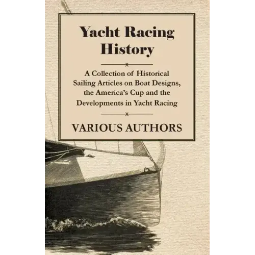 Yacht Racing History - A Collection of Historical Sailing Articles on Boat Designs, the America's Cup and the Developments in Yacht Racing