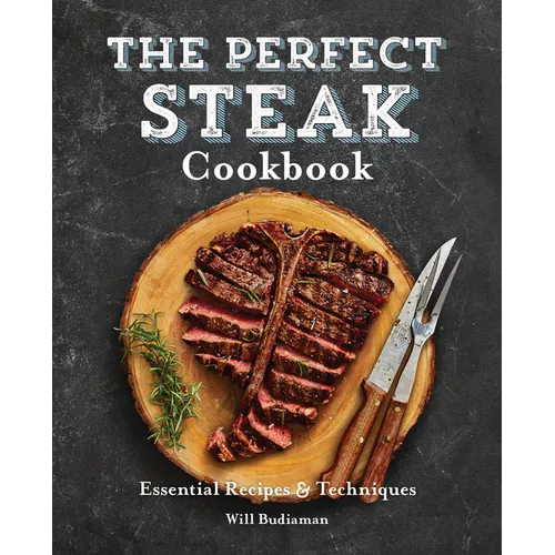 The Perfect Steak Cookbook: Essential Recipes and Techniques