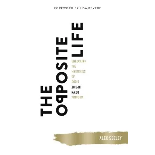 The Opposite Life: Unlocking the Mysteries of God's Upside-Down Kingdom