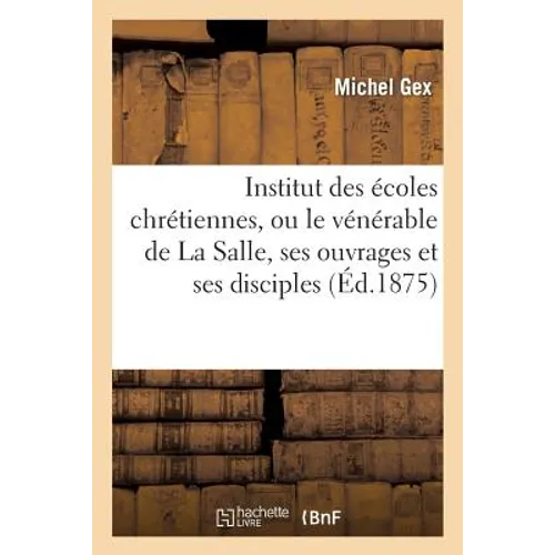 Institut Des Écoles Chrétiennes, Ou Le Vénérable de la Salle, Ses Ouvrages Et Ses Disciples
