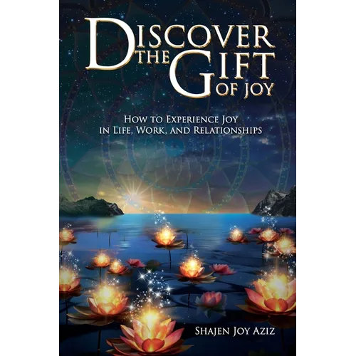 Discover the Gift of Joy: How to Experience Joy in Life, Work and Relationships