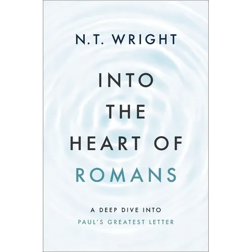 Into the Heart of Romans: A Deep Dive Into Paul's Greatest Letter