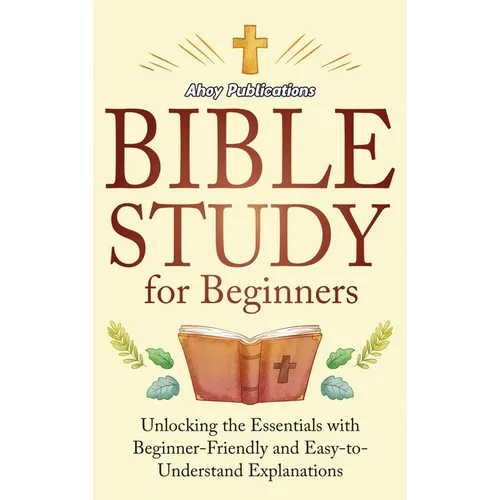 Bible Study for Beginners: Unlocking the Essentials with Beginner-Friendly and Easy-to-Understand Explanations