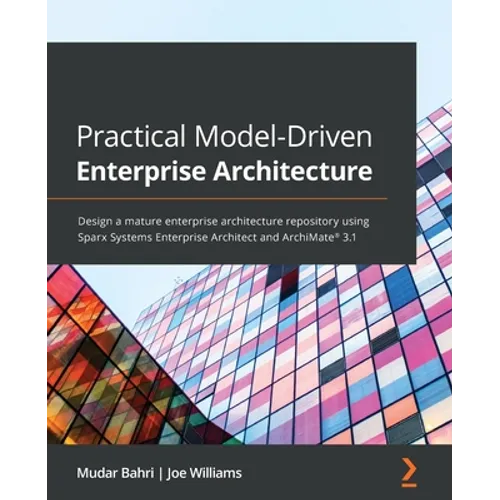 Practical Model-Driven Enterprise Architecture: Design a mature enterprise architecture repository using Sparx Systems Enterprise Architect and ArchiM