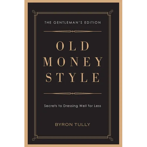 Old Money Style: Secrets to Dressing Well for Less (The Gentleman's Edition)