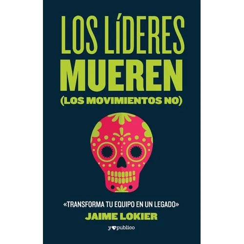 Los líderes mueren (los movimientos no): Transforma tu equipo en un legado
