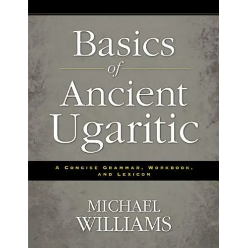 An Basics of Ancient Ugaritic: A Concise Grammar, Workbook, and Lexicon