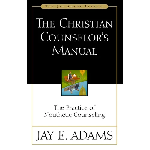 The Christian Counselor's Manual: The Practice of Nouthetic Counseling