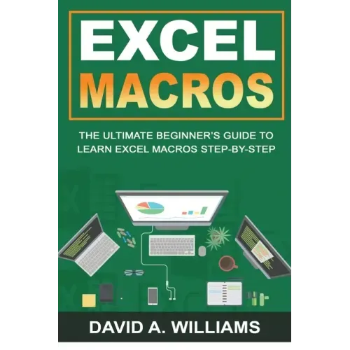 Excel Macros: The Ultimate Beginner's Guide to Learn Excel Macros Step by Step