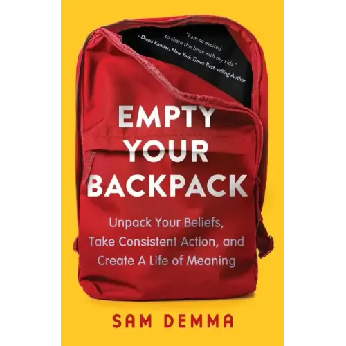 Empty Your Backpack: Unpack Your Beliefs, Take Consistent Action, and Create a Life of Meaning