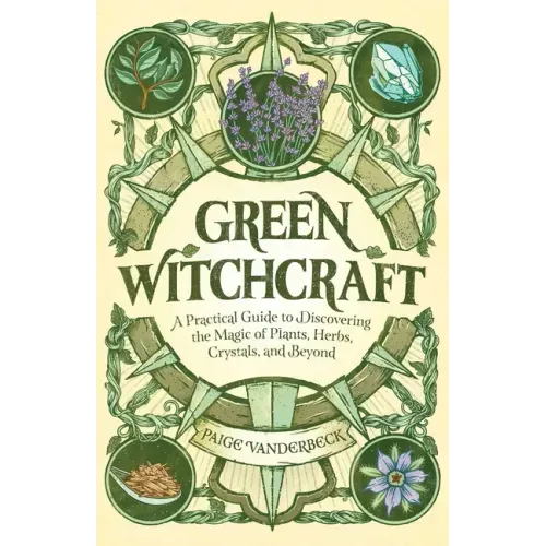 Green Witchcraft: A Practical Guide to Discovering the Magic of Plants, Herbs, Crystals, and Beyond - Paperback