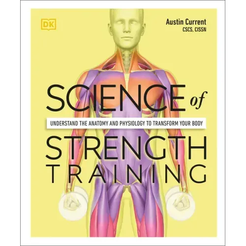 Science of Strength Training: Understand the Anatomy and Physiology to Transform Your Body