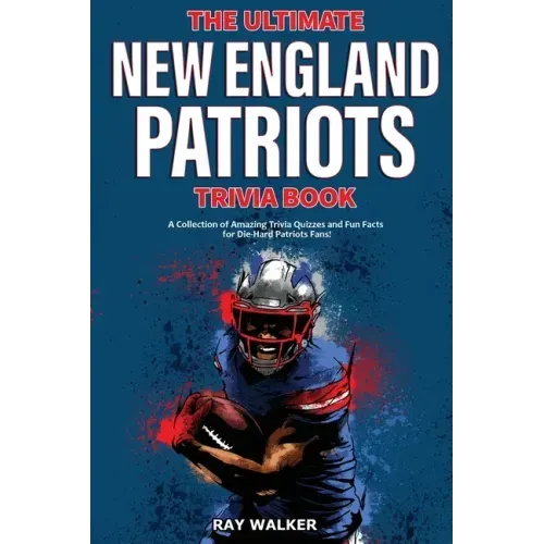 The Ultimate New England Patriots Trivia Book: A Collection of Amazing Trivia Quizzes and Fun Facts For Die-Hard Patriots Fans!