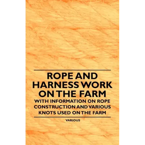 Rope and Harness Work on the Farm - With Information on Rope Construction and Various Knots Used on the Farm