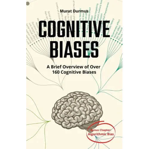 COGNITIVE BIASES - A Brief Overview of Over 160 Cognitive Biases: + Bonus Chapter: Algorithmic Bias