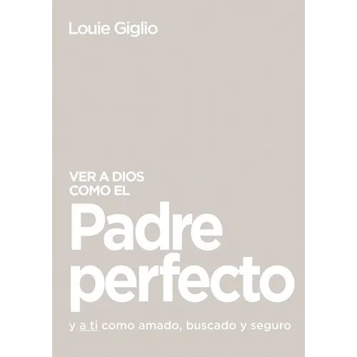 Ver a Dios Como El Padre Perfecto...: Y a Ti Como Amado, Buscado Y Seguro