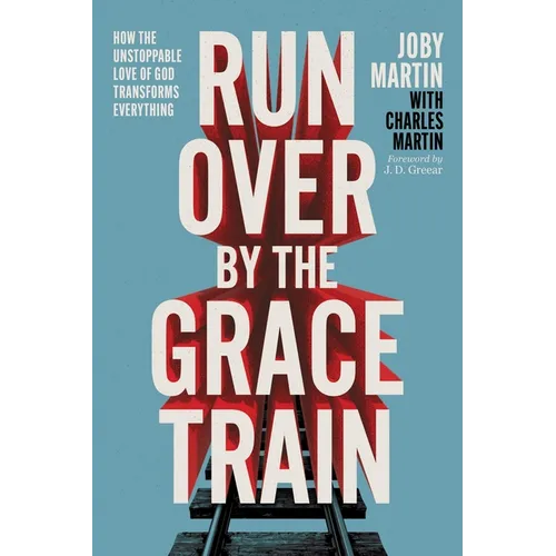 Run Over by the Grace Train: How the Unstoppable Love of God Transforms Everything