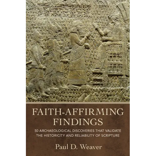 Faith-Affirming Findings: 50 Archaeological Discoveries That Validate the Historicity and Reliability of Scripture