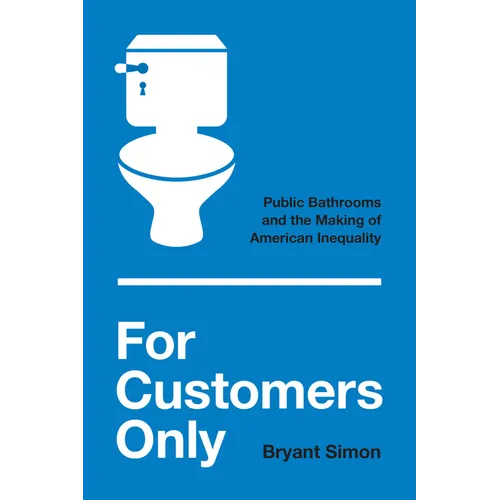 For Customers Only: Public Bathrooms and the Making of American Inequality