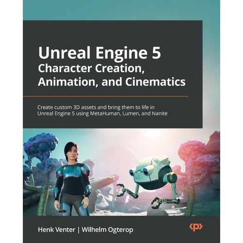 Unreal Engine 5 Character Creation, Animation, and Cinematics: Create custom 3D assets and bring them to life in Unreal Engine 5 using MetaHuman, Lume