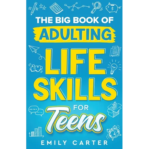The Big Book of Adulting Life Skills for Teens: A Complete Guide to All the Crucial Life Skills They Don't Teach You in School for Teenagers