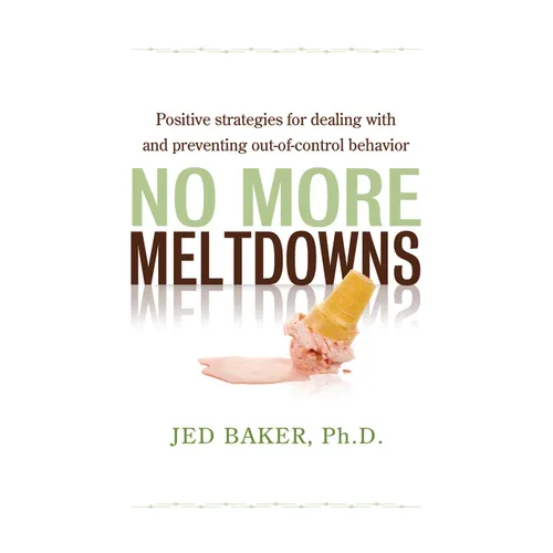 No More Meltdowns: Positive Strategies for Managing and Preventing Out-Of-Control Behavior
