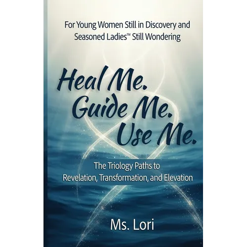 Heal Me. Guide Me. Use Me. The Trilogy Paths To Revelation, Transformation and Elevation