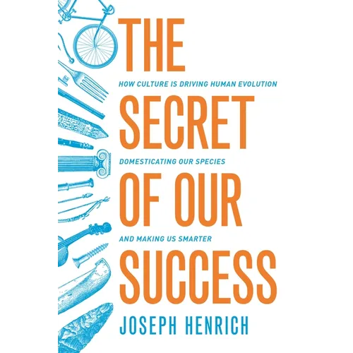 The Secret of Our Success: How Culture Is Driving Human Evolution, Domesticating Our Species, and Making Us Smarter