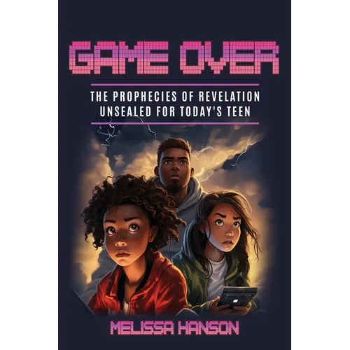 Game Over: The Prophecies of Revelation Unsealed for Today's Teen