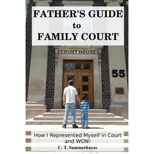 Father's Guide to Family Court: How I Represented Myself in Family Court - and WON!