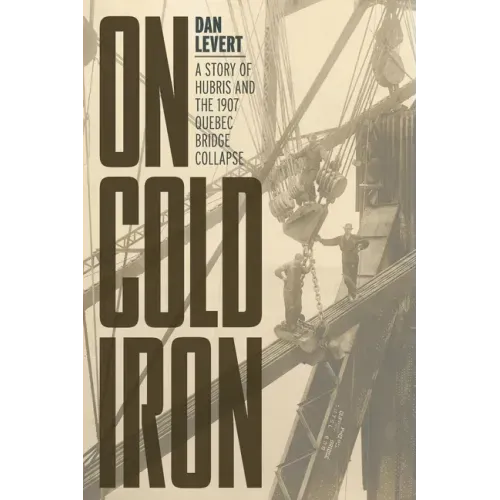 On Cold Iron: A Story of Hubris and the 1907 Quebec Bridge Collapse