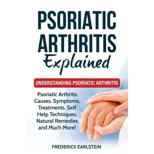 Psoriatic Arthritis Explained: Understanding Psoriatic Arthritis