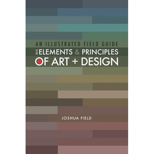 An Illustrated Field Guide to the Elements and Principles of Art + Design