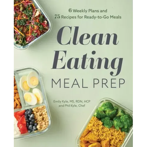 Clean Eating Meal Prep: 6 Weekly Plans and 75 Recipes for Ready-To-Go Meals