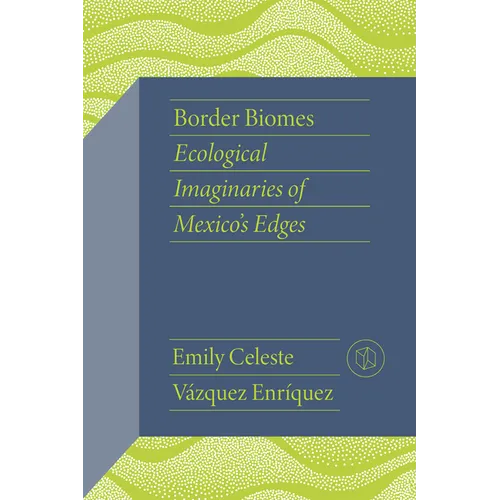 Border Biomes: Ecological Imaginaries of Mexico's Edges