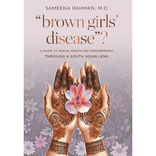"Brown Girls' Disease"?: A Guide to Sexual Health and Empowerment Through a South Asian Lens