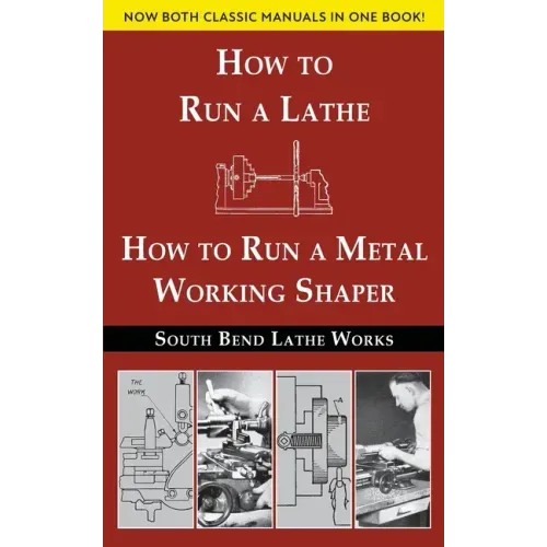 South Bend Lathe Works Combined Edition: How to Run a Lathe & How to Run a Metal Working Shaper