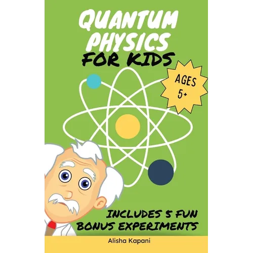 Quantum Physics for Kids: Explore Atoms, Molecules, & the Magic of Matter with Fun Activities & Experiments for Curious Young Minds, Ages 5+