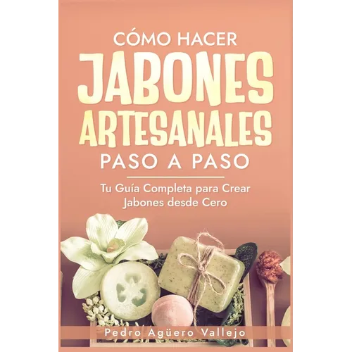 Cómo Hacer Jabones Artesanales Paso a Paso: Tu Guía Completa para Crear Jabones desde Cero Jabón Natural Hecho a Mano