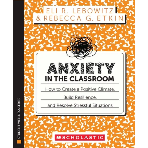 Anxiety in the Classroom: How to Create a Positive Climate, Build Students' Resilience, and Resolve Stressful Situations