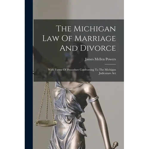 The Michigan Law Of Marriage And Divorce: With Forms Of Procedure Confroming To The Michigan Judicature Act