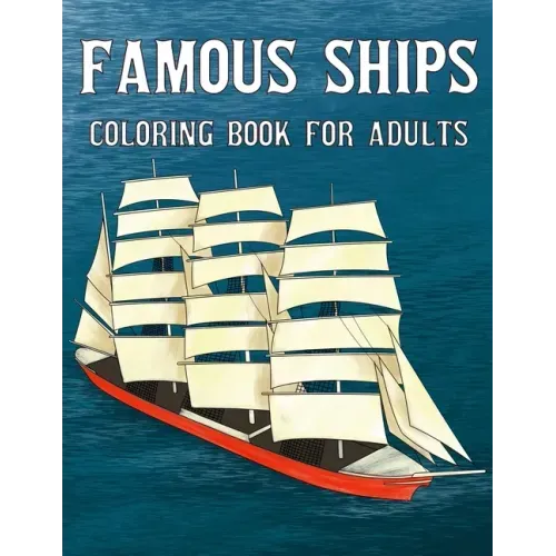 Famous Ships Coloring Book For Adults: Color and Learn the Historical Ships that Shaped Maritime History, from RMS Titanic to HMS Victory, from Mayflo