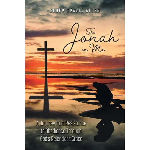The Jonah in Me: A Journey from Resistance to Obedience Through God's Relentless Grace