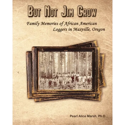 But Not Jim Crow: Family Memories of African American Loggers of Maxville, Oregon