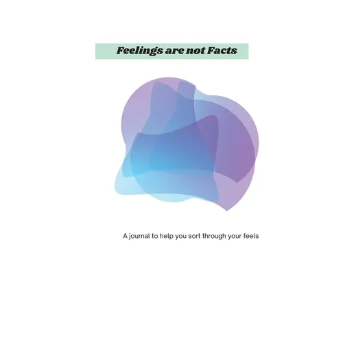 Feelings Are Not Facts: A journal to help you sort through your feels
