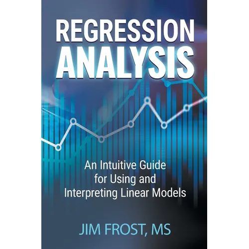Regression Analysis: An Intuitive Guide for Using and Interpreting Linear Models