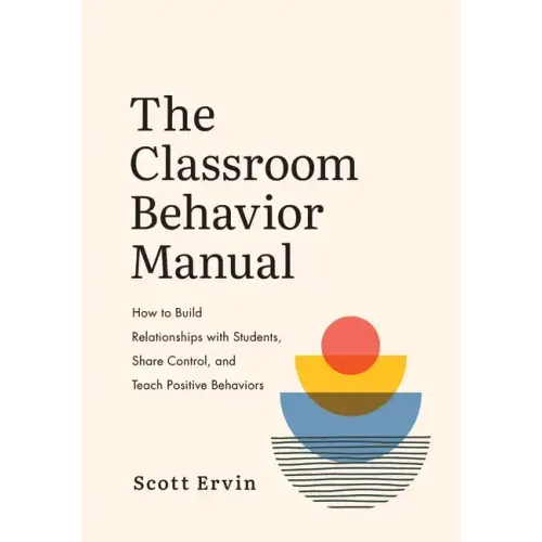 The Classroom Behavior Manual: How to Build Relationships with Students, Share Control, and Teach Positive Behaviors