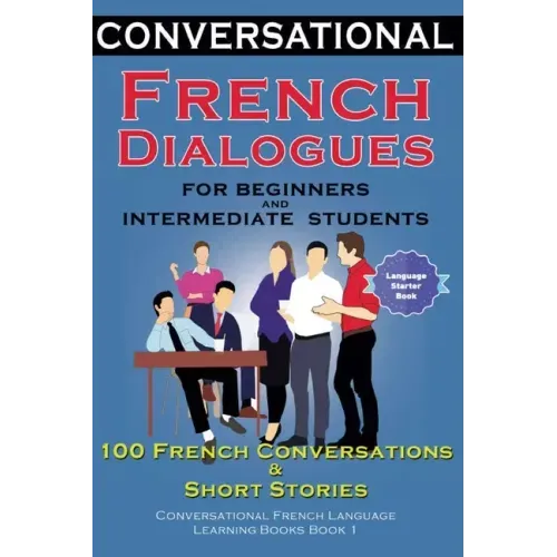 Conversational French Dialogues for Beginners and Intermediate Students: 100 French Conversations and Short Conversational French Language Learning Bo